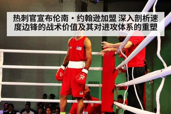 热刺官宣布伦南·约翰逊加盟 深入剖析速度边锋的战术价值及其对进攻体系的重塑