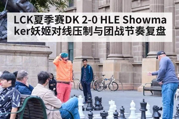 LCK夏季赛DK 2-0 HLE Showmaker妖姬对线压制与团战节奏复盘