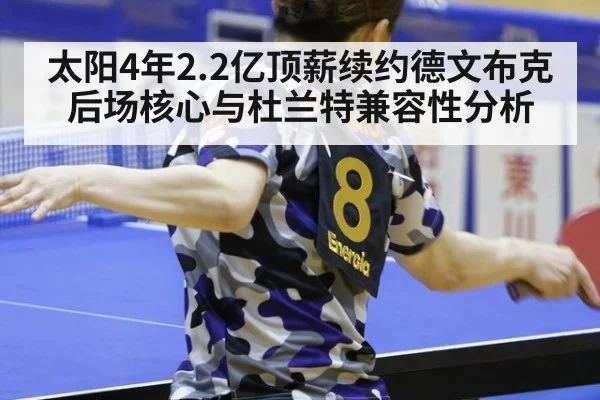 太阳4年2.2亿顶薪续约德文布克后场核心与杜兰特兼容性分析