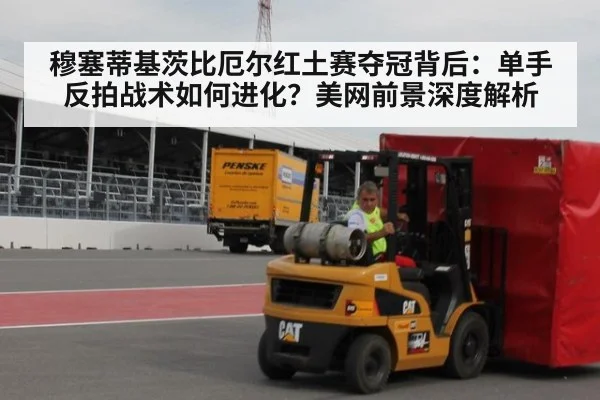 穆塞蒂基茨比厄尔红土赛夺冠背后:单手反拍战术如何进化?美网前景深度解析