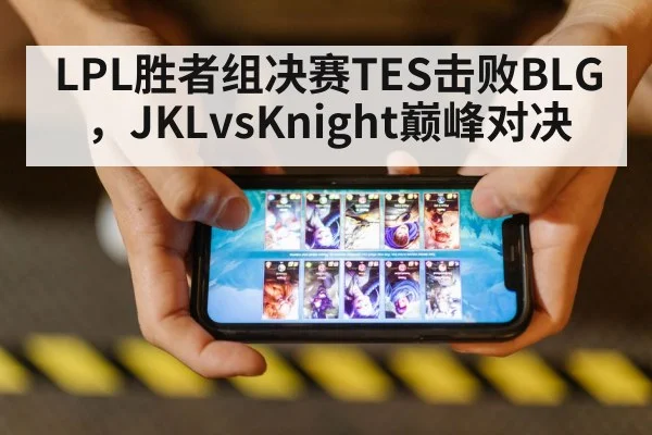 LPL胜者组决赛TES击败BLG,JKLvsKnight巅峰对决