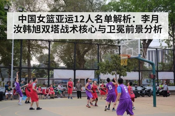 中国女篮亚运12人名单解析:李月汝韩旭双塔战术核心与卫冕前景分析