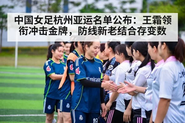 中国女足杭州亚运名单公布:王霜领衔冲击金牌,防线新老结合存变数