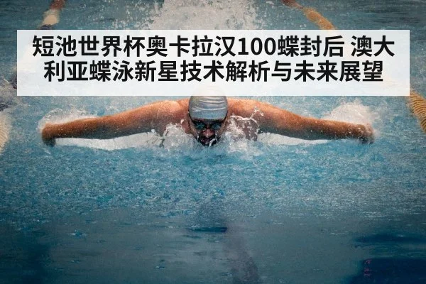 短池世界杯奥卡拉汉100蝶封后 澳大利亚蝶泳新星技术解析与未来展望